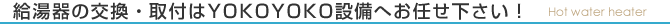 給湯器の交換・取付はYOKOYOKO設備へお任せ下さい！
