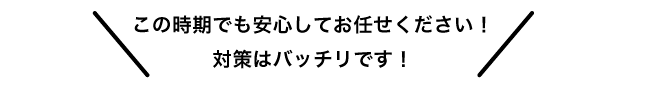 この時期でも安心してお任せください！対策はバッチリです！
